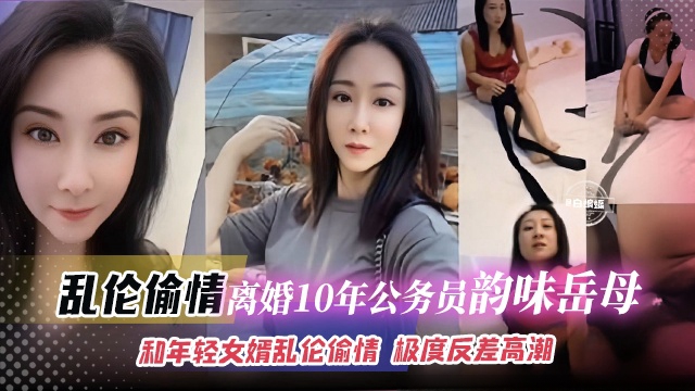 【乱伦岳母】离婚10年的单亲公务员岳母和年轻女婿乱伦偷情，女儿看着自己老母亲穿丝袜，极度反差高潮