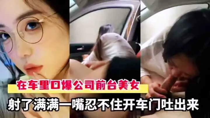 车库偷情新到的公司前台小姐姐 满口爆精